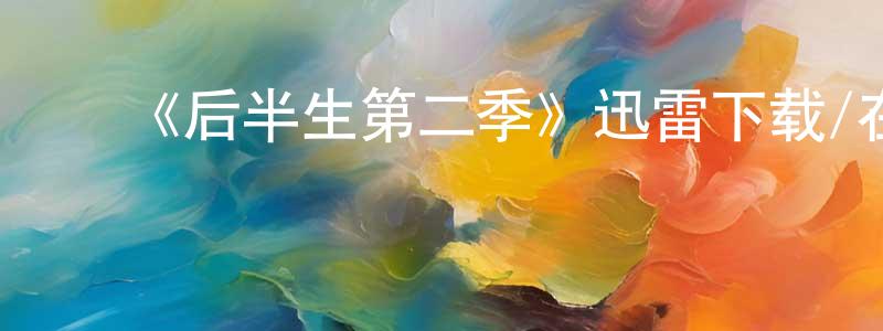 ﻿陈书彬发布﻿《后半生第二季》迅雷下载/在线观看-都市情感-美剧天堂